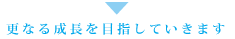 更なる成長を目指していきます。